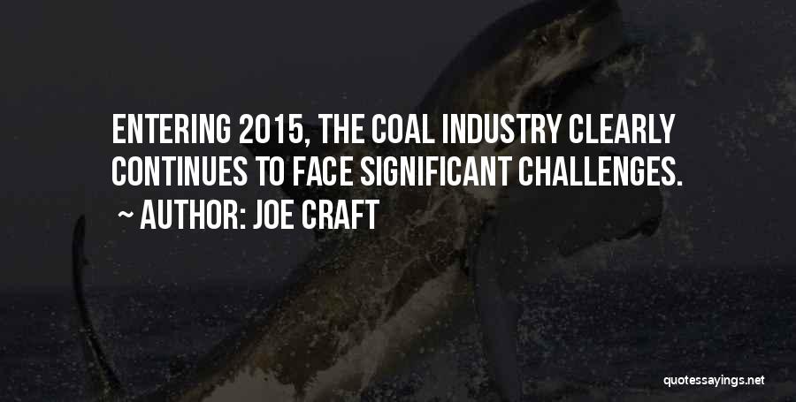 Joe Craft Quotes: Entering 2015, The Coal Industry Clearly Continues To Face Significant Challenges.