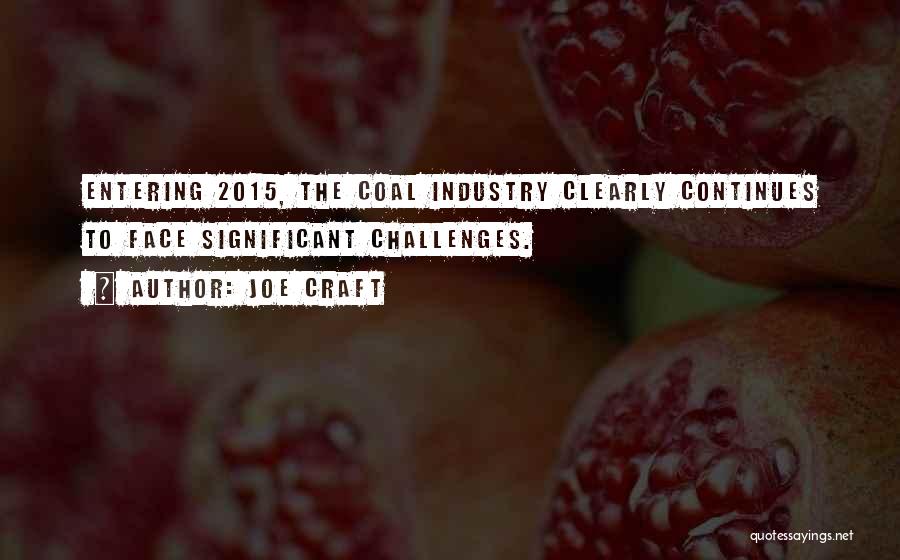 Joe Craft Quotes: Entering 2015, The Coal Industry Clearly Continues To Face Significant Challenges.