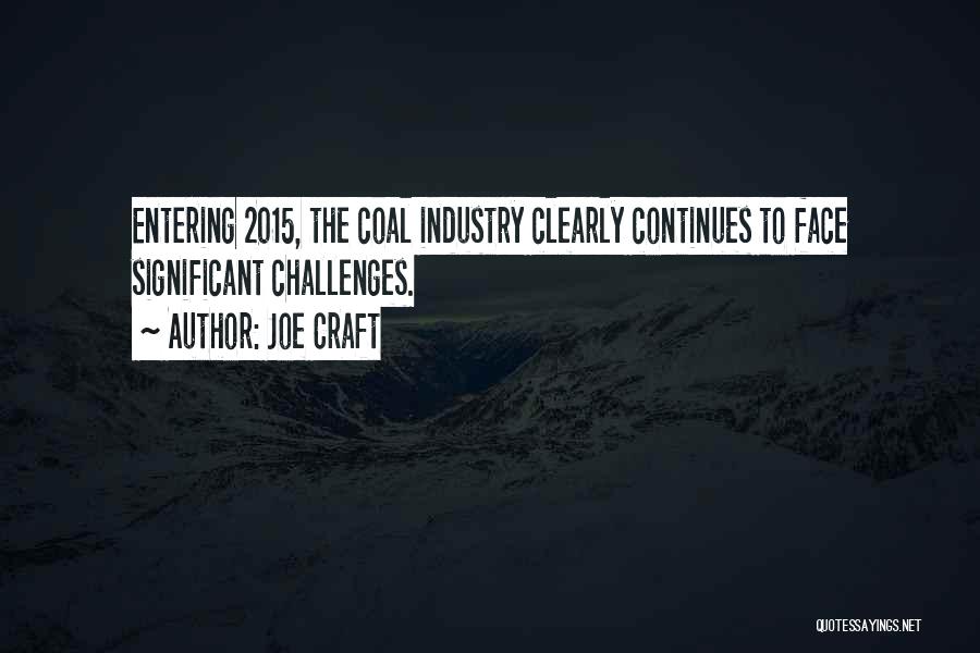 Joe Craft Quotes: Entering 2015, The Coal Industry Clearly Continues To Face Significant Challenges.