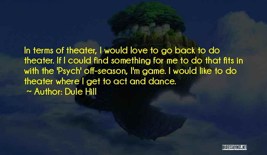 Dule Hill Quotes: In Terms Of Theater, I Would Love To Go Back To Do Theater. If I Could Find Something For Me