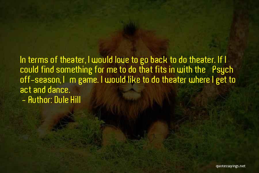 Dule Hill Quotes: In Terms Of Theater, I Would Love To Go Back To Do Theater. If I Could Find Something For Me