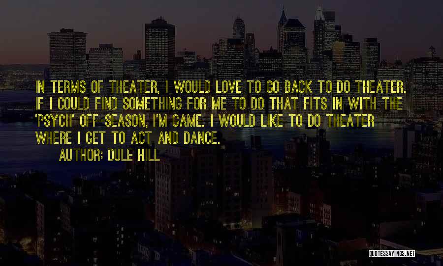 Dule Hill Quotes: In Terms Of Theater, I Would Love To Go Back To Do Theater. If I Could Find Something For Me