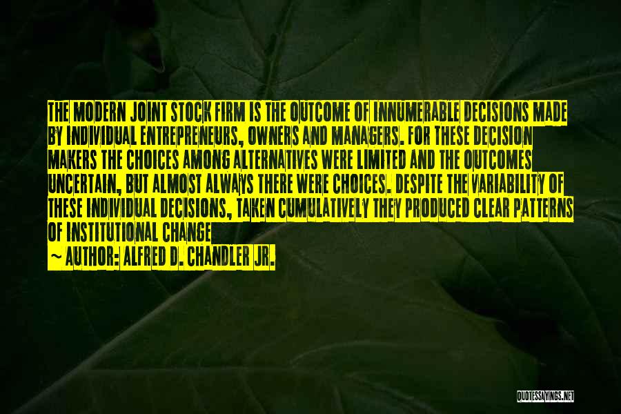 Alfred D. Chandler Jr. Quotes: The Modern Joint Stock Firm Is The Outcome Of Innumerable Decisions Made By Individual Entrepreneurs, Owners And Managers. For These