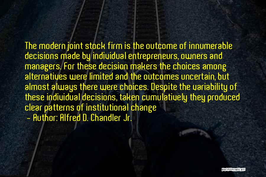 Alfred D. Chandler Jr. Quotes: The Modern Joint Stock Firm Is The Outcome Of Innumerable Decisions Made By Individual Entrepreneurs, Owners And Managers. For These