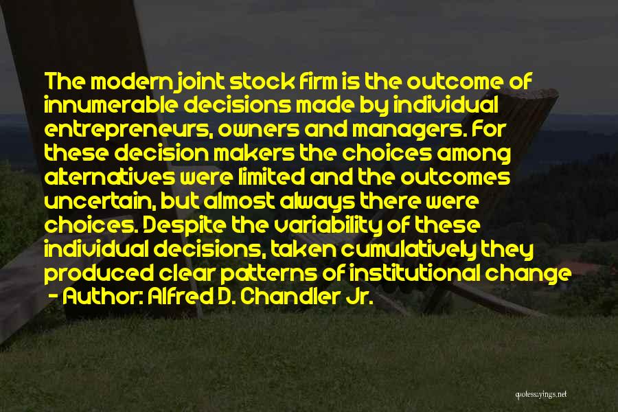 Alfred D. Chandler Jr. Quotes: The Modern Joint Stock Firm Is The Outcome Of Innumerable Decisions Made By Individual Entrepreneurs, Owners And Managers. For These