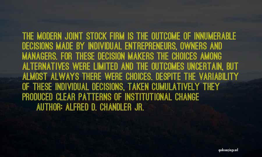 Alfred D. Chandler Jr. Quotes: The Modern Joint Stock Firm Is The Outcome Of Innumerable Decisions Made By Individual Entrepreneurs, Owners And Managers. For These