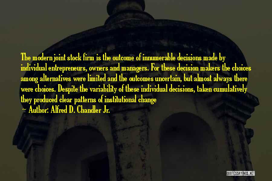 Alfred D. Chandler Jr. Quotes: The Modern Joint Stock Firm Is The Outcome Of Innumerable Decisions Made By Individual Entrepreneurs, Owners And Managers. For These