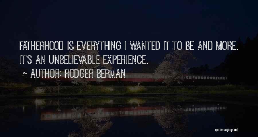 Rodger Berman Quotes: Fatherhood Is Everything I Wanted It To Be And More. It's An Unbelievable Experience.