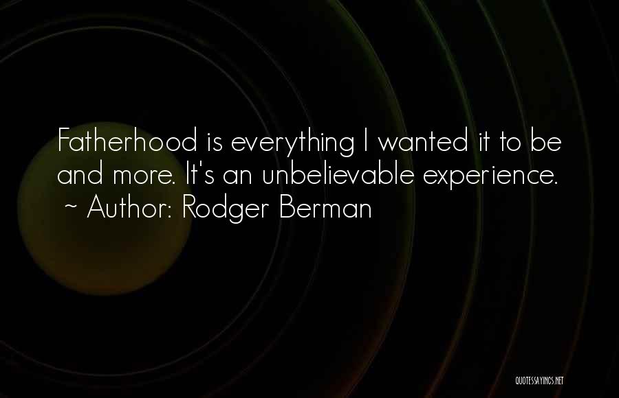 Rodger Berman Quotes: Fatherhood Is Everything I Wanted It To Be And More. It's An Unbelievable Experience.