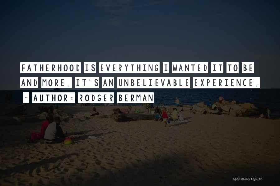 Rodger Berman Quotes: Fatherhood Is Everything I Wanted It To Be And More. It's An Unbelievable Experience.