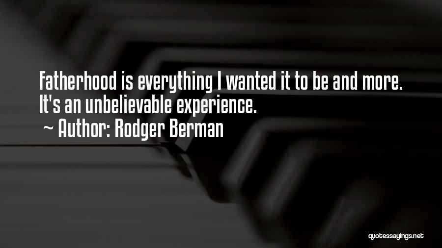 Rodger Berman Quotes: Fatherhood Is Everything I Wanted It To Be And More. It's An Unbelievable Experience.