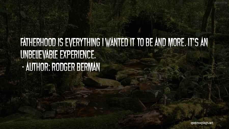 Rodger Berman Quotes: Fatherhood Is Everything I Wanted It To Be And More. It's An Unbelievable Experience.