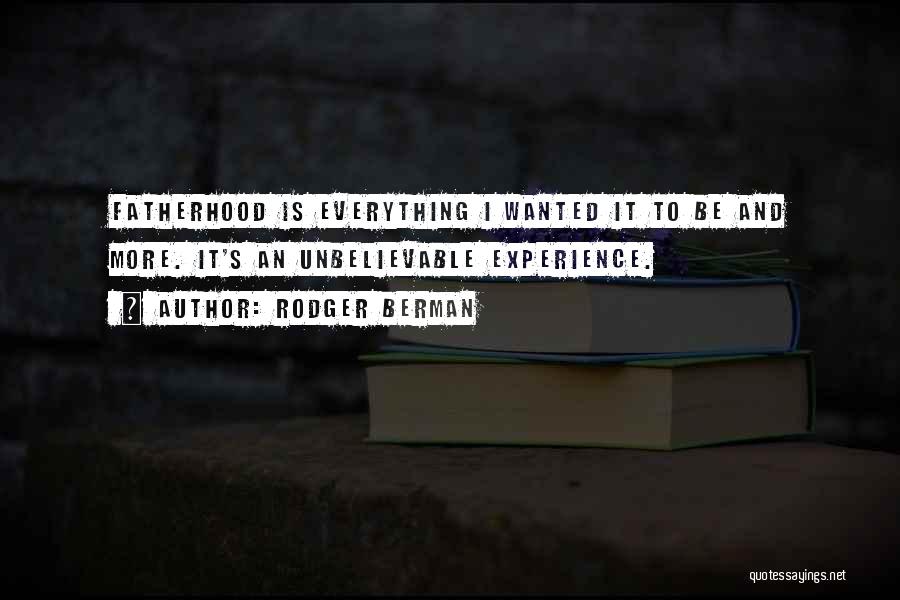 Rodger Berman Quotes: Fatherhood Is Everything I Wanted It To Be And More. It's An Unbelievable Experience.
