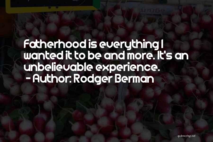 Rodger Berman Quotes: Fatherhood Is Everything I Wanted It To Be And More. It's An Unbelievable Experience.