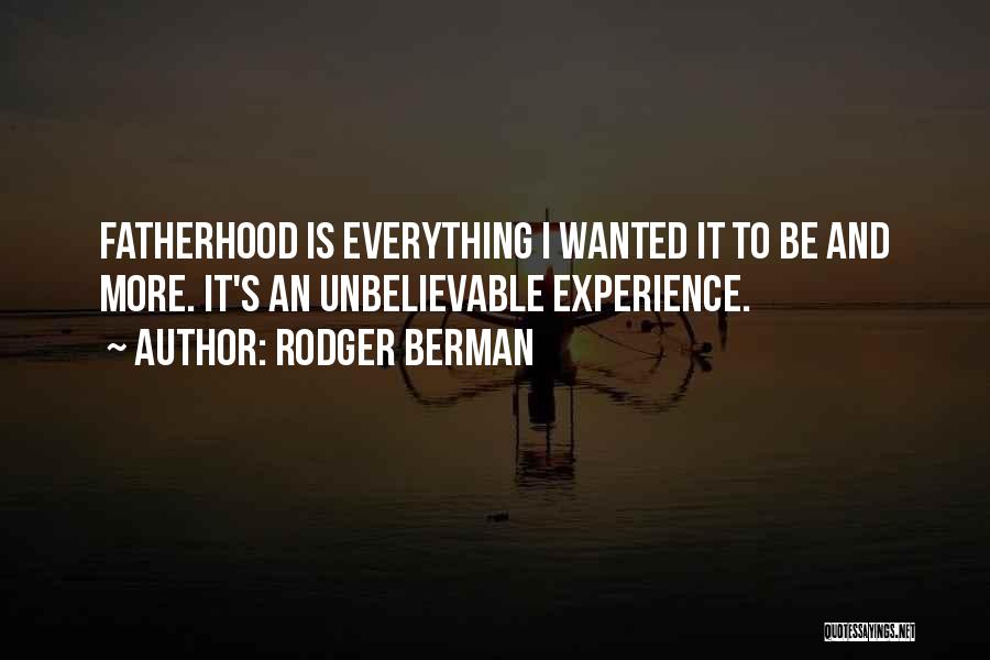 Rodger Berman Quotes: Fatherhood Is Everything I Wanted It To Be And More. It's An Unbelievable Experience.