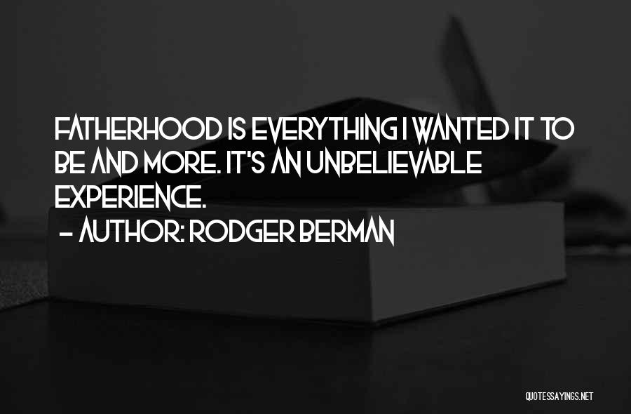 Rodger Berman Quotes: Fatherhood Is Everything I Wanted It To Be And More. It's An Unbelievable Experience.