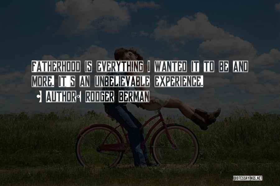 Rodger Berman Quotes: Fatherhood Is Everything I Wanted It To Be And More. It's An Unbelievable Experience.