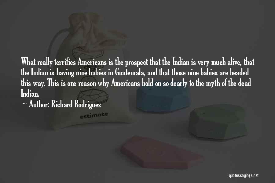 Richard Rodriguez Quotes: What Really Terrifies Americans Is The Prospect That The Indian Is Very Much Alive, That The Indian Is Having Nine