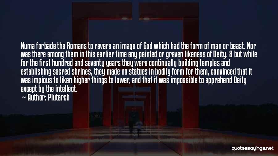 Plutarch Quotes: Numa Forbade The Romans To Revere An Image Of God Which Had The Form Of Man Or Beast. Nor Was