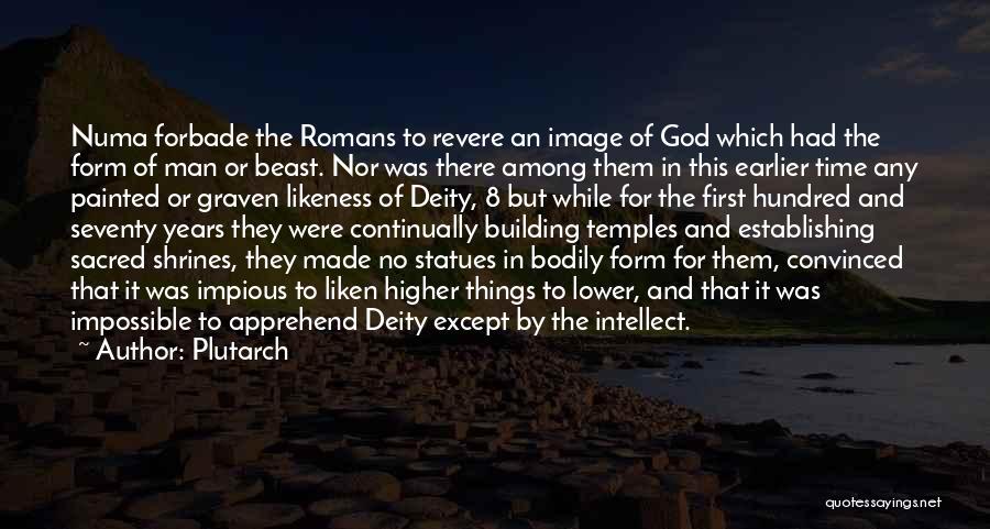 Plutarch Quotes: Numa Forbade The Romans To Revere An Image Of God Which Had The Form Of Man Or Beast. Nor Was