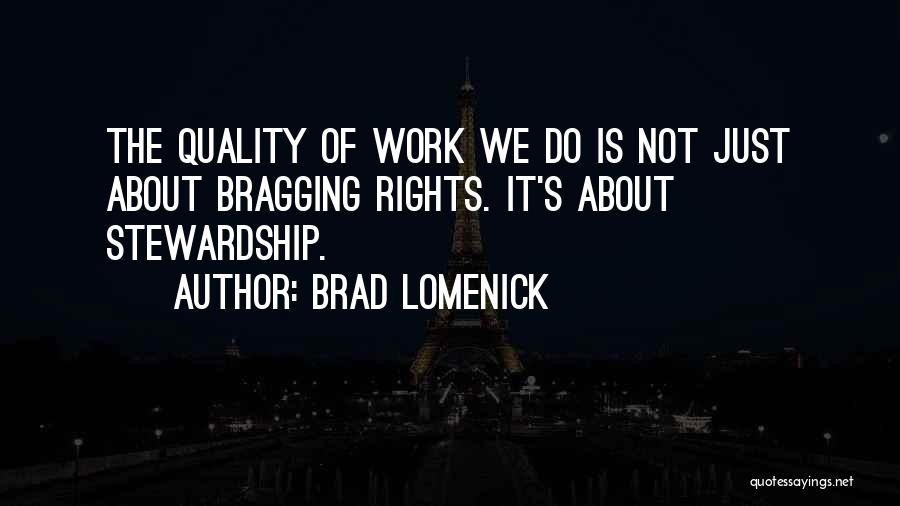 Brad Lomenick Quotes: The Quality Of Work We Do Is Not Just About Bragging Rights. It's About Stewardship.