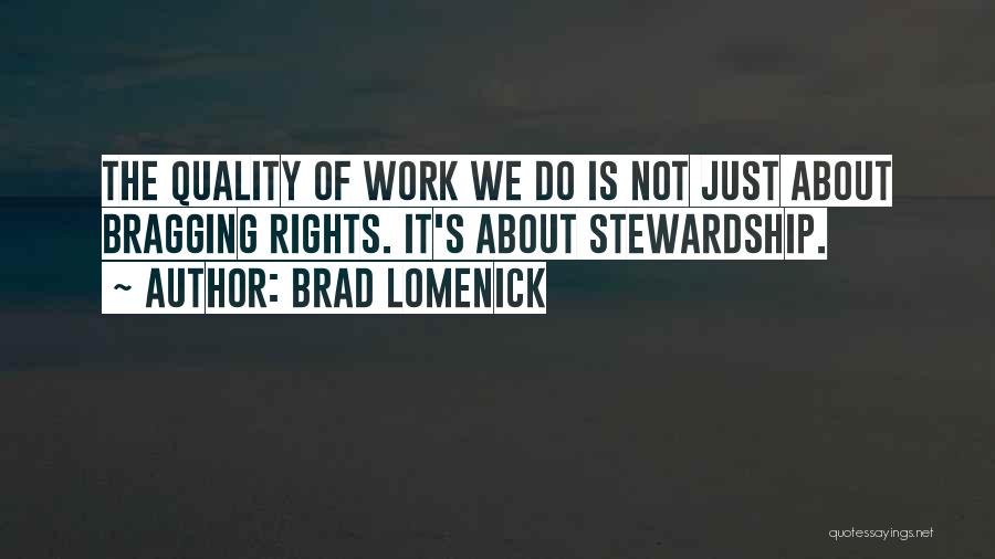 Brad Lomenick Quotes: The Quality Of Work We Do Is Not Just About Bragging Rights. It's About Stewardship.