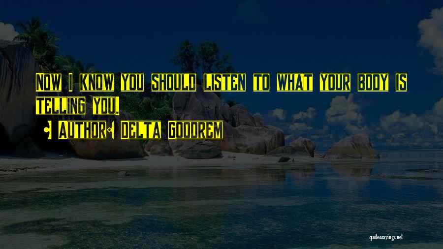Delta Goodrem Quotes: Now I Know You Should Listen To What Your Body Is Telling You.