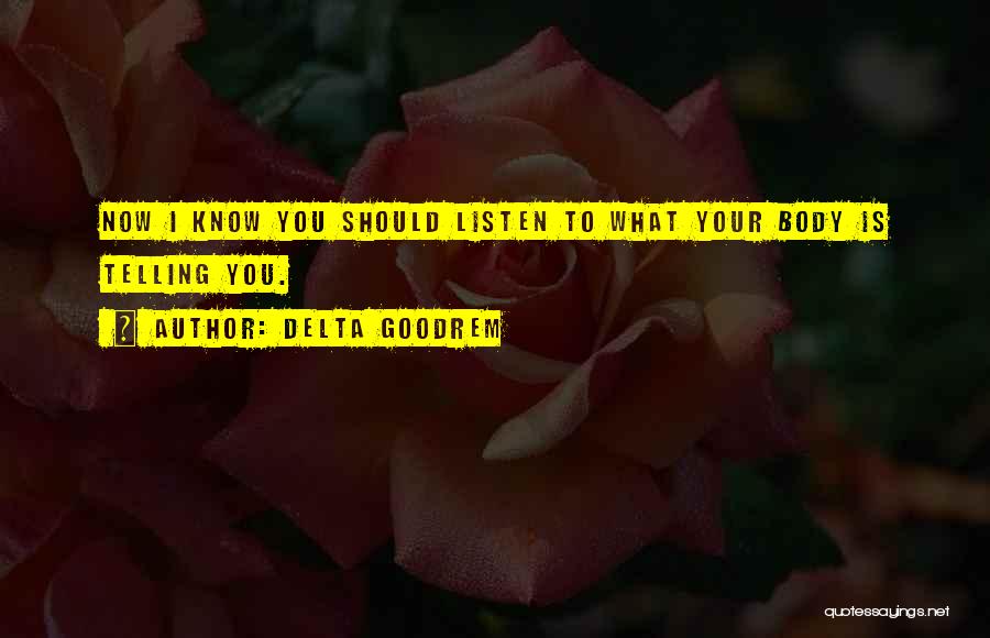 Delta Goodrem Quotes: Now I Know You Should Listen To What Your Body Is Telling You.
