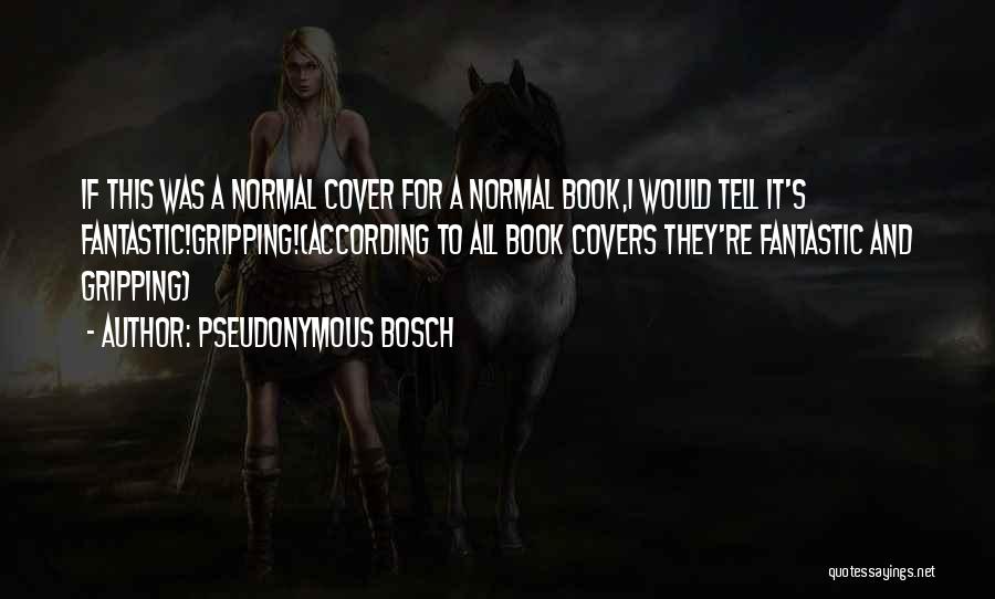 Pseudonymous Bosch Quotes: If This Was A Normal Cover For A Normal Book,i Would Tell It's Fantastic!gripping!(according To All Book Covers They're Fantastic