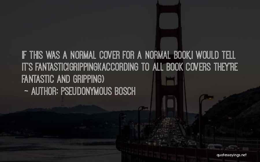 Pseudonymous Bosch Quotes: If This Was A Normal Cover For A Normal Book,i Would Tell It's Fantastic!gripping!(according To All Book Covers They're Fantastic