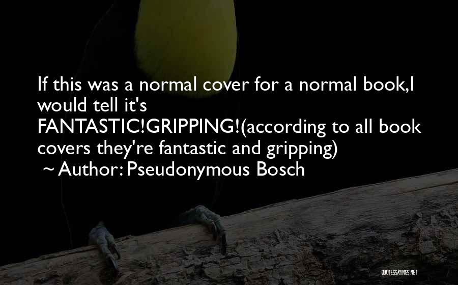 Pseudonymous Bosch Quotes: If This Was A Normal Cover For A Normal Book,i Would Tell It's Fantastic!gripping!(according To All Book Covers They're Fantastic