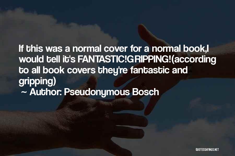 Pseudonymous Bosch Quotes: If This Was A Normal Cover For A Normal Book,i Would Tell It's Fantastic!gripping!(according To All Book Covers They're Fantastic