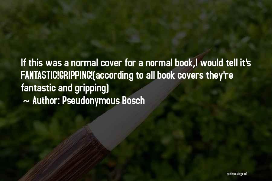 Pseudonymous Bosch Quotes: If This Was A Normal Cover For A Normal Book,i Would Tell It's Fantastic!gripping!(according To All Book Covers They're Fantastic