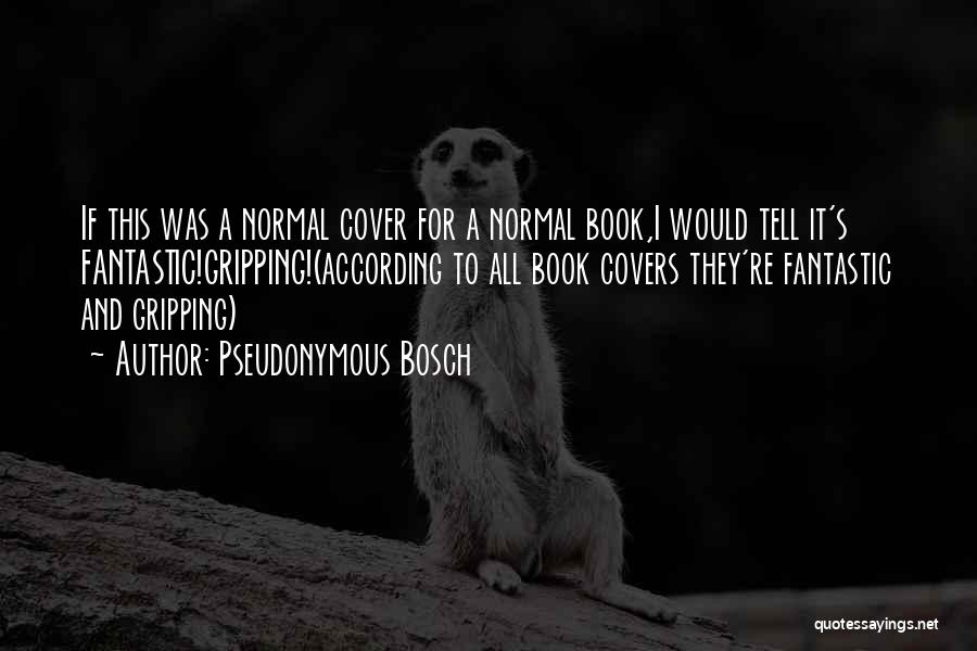 Pseudonymous Bosch Quotes: If This Was A Normal Cover For A Normal Book,i Would Tell It's Fantastic!gripping!(according To All Book Covers They're Fantastic