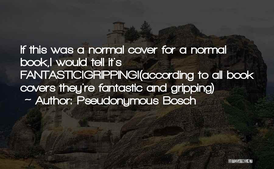 Pseudonymous Bosch Quotes: If This Was A Normal Cover For A Normal Book,i Would Tell It's Fantastic!gripping!(according To All Book Covers They're Fantastic