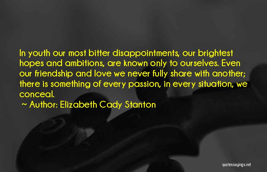 Elizabeth Cady Stanton Quotes: In Youth Our Most Bitter Disappointments, Our Brightest Hopes And Ambitions, Are Known Only To Ourselves. Even Our Friendship And