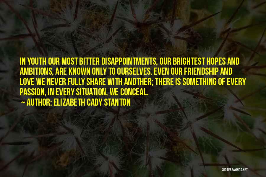 Elizabeth Cady Stanton Quotes: In Youth Our Most Bitter Disappointments, Our Brightest Hopes And Ambitions, Are Known Only To Ourselves. Even Our Friendship And