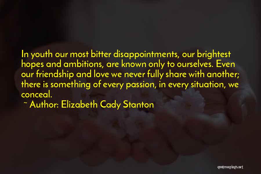 Elizabeth Cady Stanton Quotes: In Youth Our Most Bitter Disappointments, Our Brightest Hopes And Ambitions, Are Known Only To Ourselves. Even Our Friendship And