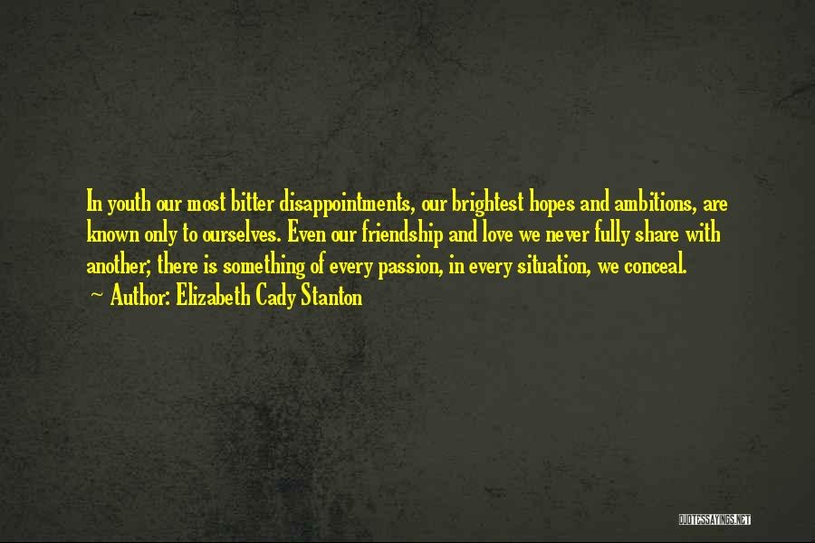 Elizabeth Cady Stanton Quotes: In Youth Our Most Bitter Disappointments, Our Brightest Hopes And Ambitions, Are Known Only To Ourselves. Even Our Friendship And