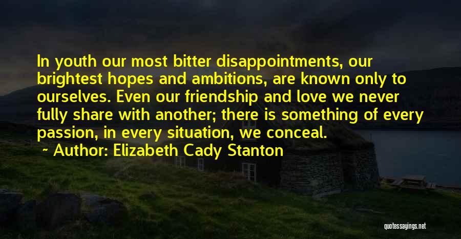 Elizabeth Cady Stanton Quotes: In Youth Our Most Bitter Disappointments, Our Brightest Hopes And Ambitions, Are Known Only To Ourselves. Even Our Friendship And