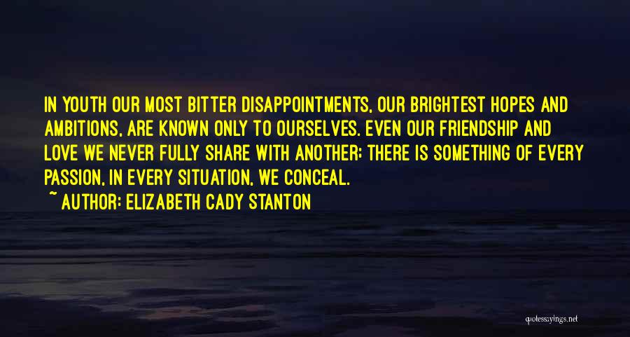 Elizabeth Cady Stanton Quotes: In Youth Our Most Bitter Disappointments, Our Brightest Hopes And Ambitions, Are Known Only To Ourselves. Even Our Friendship And