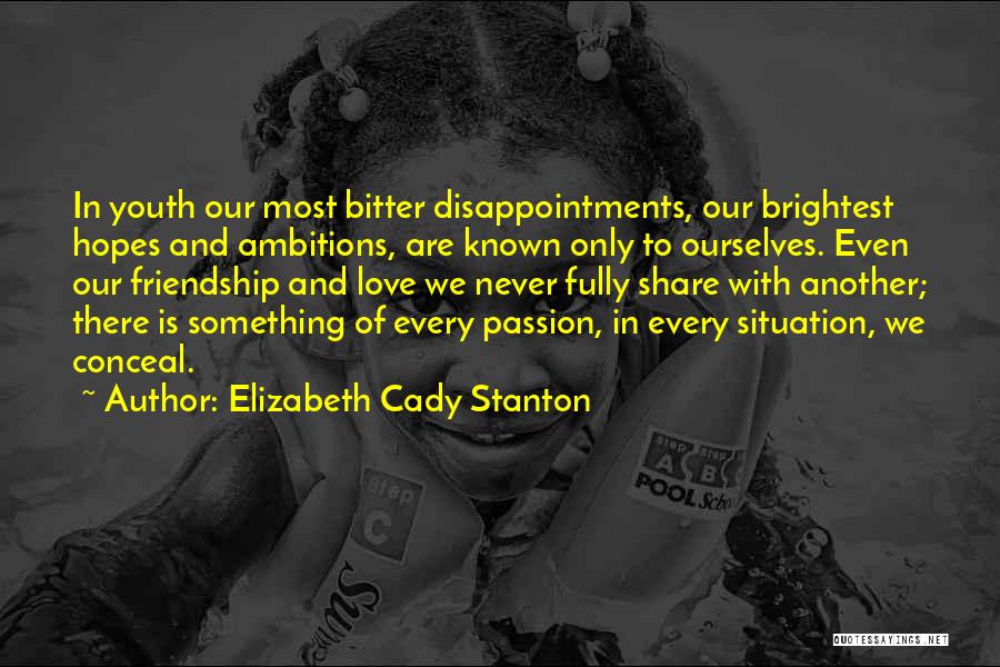 Elizabeth Cady Stanton Quotes: In Youth Our Most Bitter Disappointments, Our Brightest Hopes And Ambitions, Are Known Only To Ourselves. Even Our Friendship And