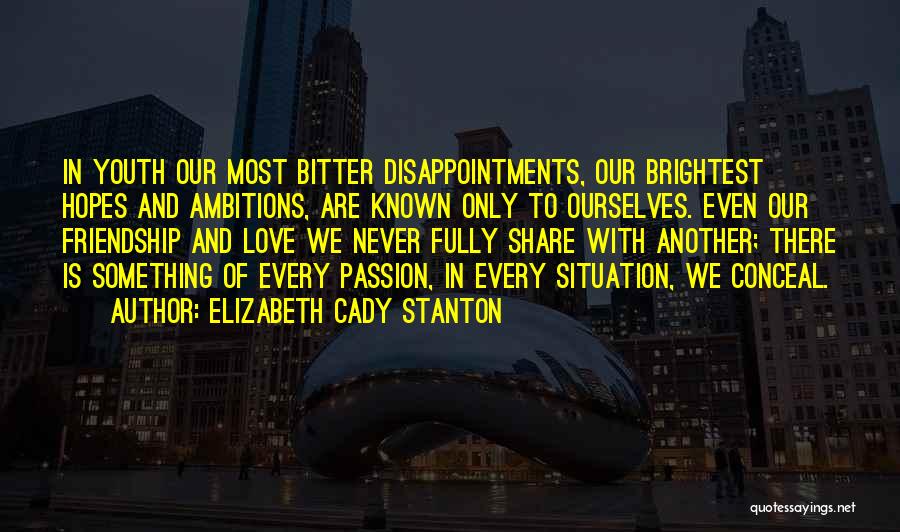Elizabeth Cady Stanton Quotes: In Youth Our Most Bitter Disappointments, Our Brightest Hopes And Ambitions, Are Known Only To Ourselves. Even Our Friendship And