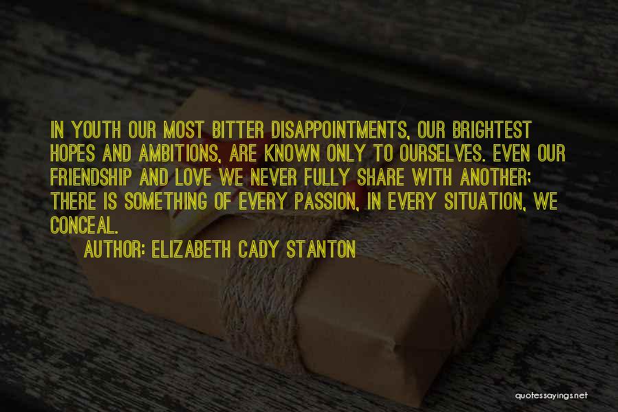 Elizabeth Cady Stanton Quotes: In Youth Our Most Bitter Disappointments, Our Brightest Hopes And Ambitions, Are Known Only To Ourselves. Even Our Friendship And