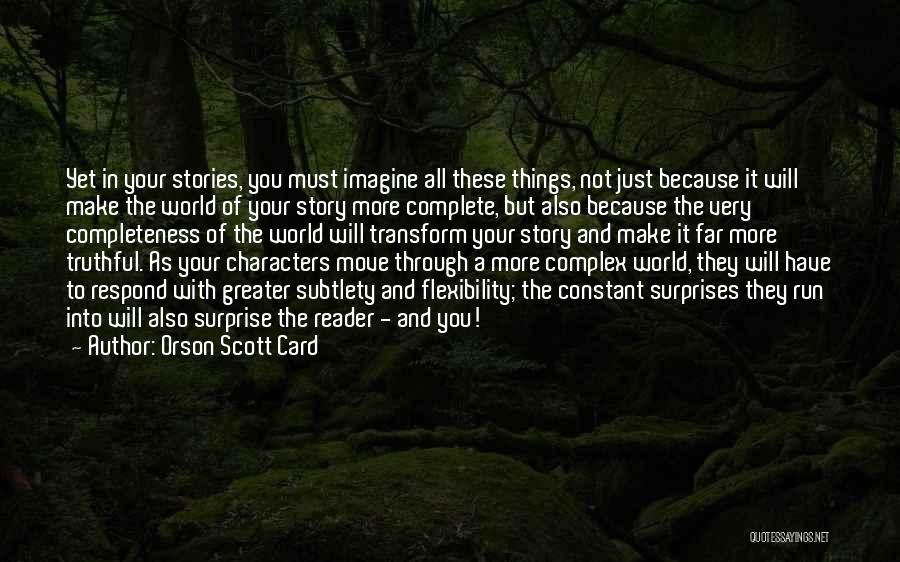 Orson Scott Card Quotes: Yet In Your Stories, You Must Imagine All These Things, Not Just Because It Will Make The World Of Your