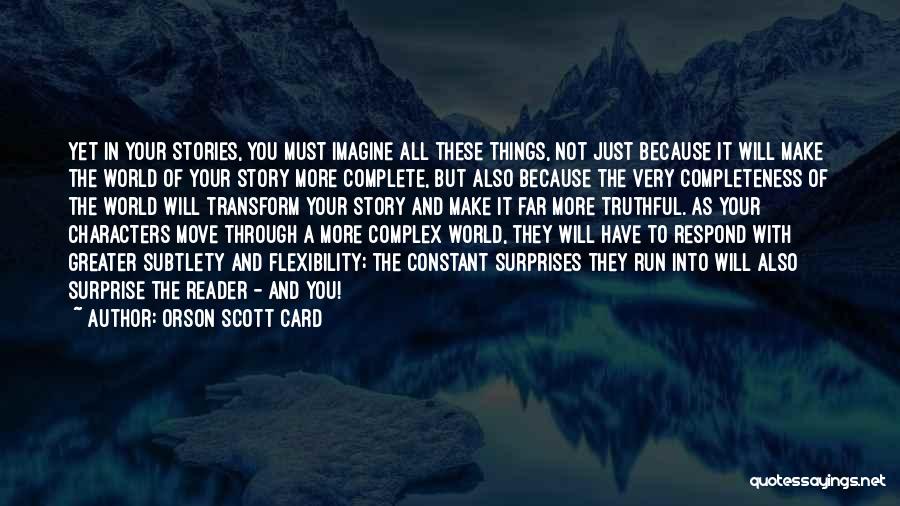 Orson Scott Card Quotes: Yet In Your Stories, You Must Imagine All These Things, Not Just Because It Will Make The World Of Your