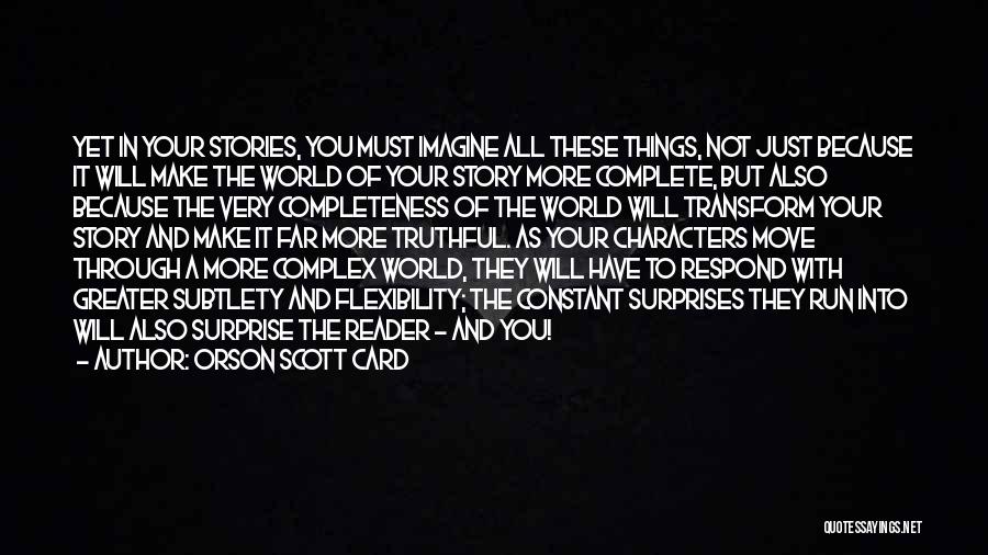 Orson Scott Card Quotes: Yet In Your Stories, You Must Imagine All These Things, Not Just Because It Will Make The World Of Your