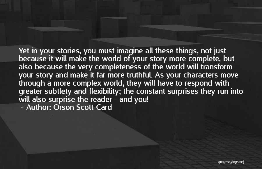 Orson Scott Card Quotes: Yet In Your Stories, You Must Imagine All These Things, Not Just Because It Will Make The World Of Your