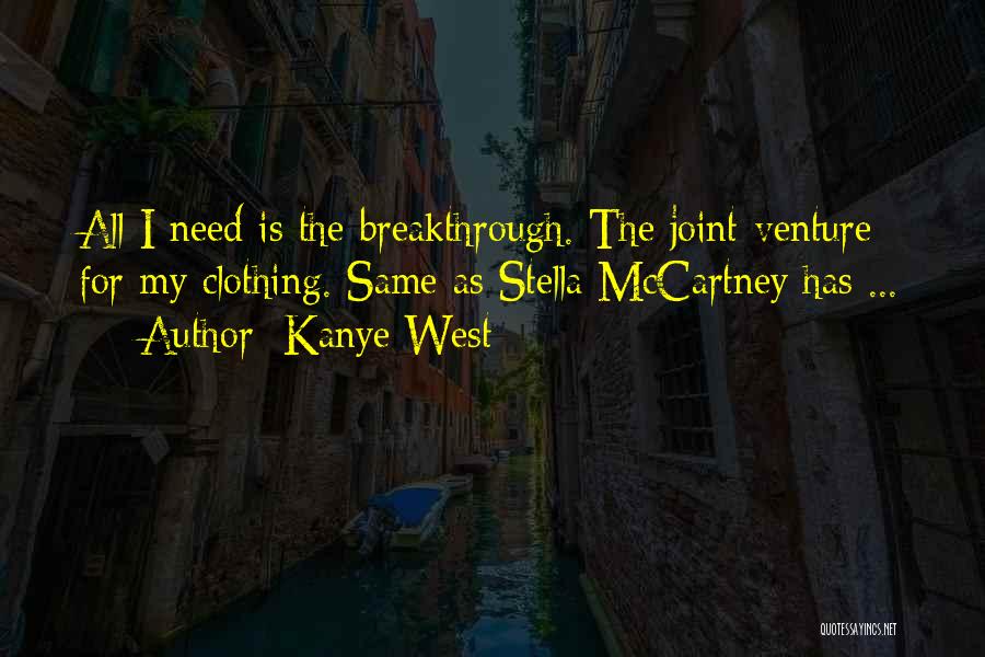 Kanye West Quotes: All I Need Is The Breakthrough. The Joint-venture For My Clothing. Same As Stella Mccartney Has ...