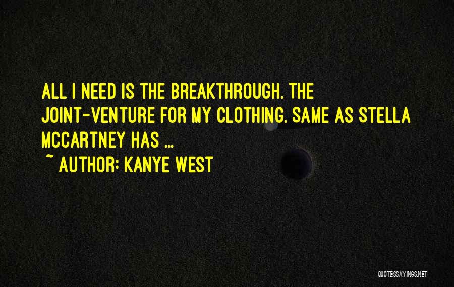 Kanye West Quotes: All I Need Is The Breakthrough. The Joint-venture For My Clothing. Same As Stella Mccartney Has ...